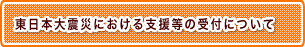 東北地方太平洋沖地震における支援等の受付について