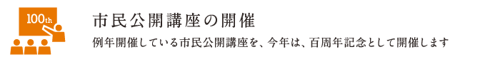 市民公開講座の開催 |  例年開催している市民公開講座を、今年は、百周年記念として開催します